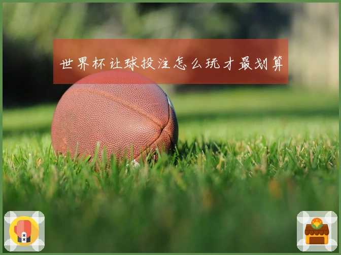 世界杯让球投注怎么玩才最划算