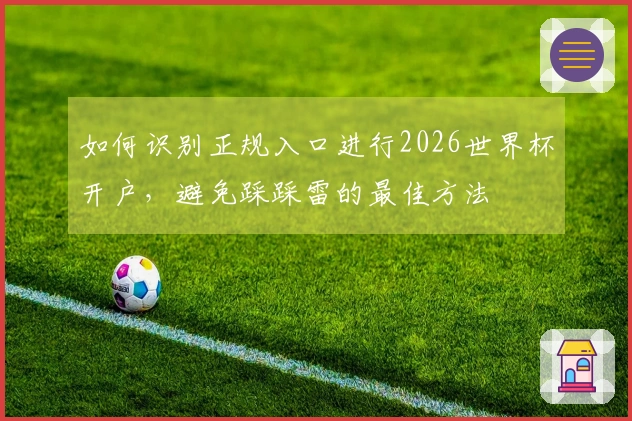 如何识别正规入口进行2026世界杯开户，避免踩踩雷的最佳方法