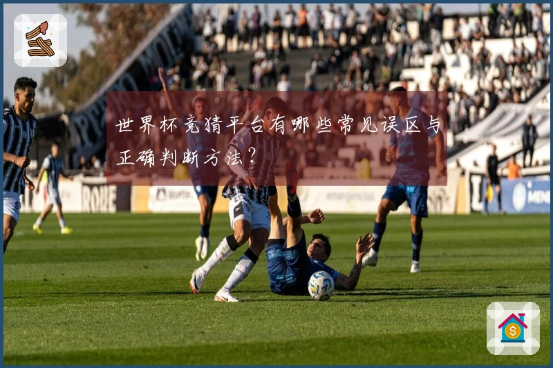 世界杯竞猜平台有哪些常见误区与正确判断方法？
