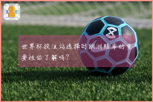 世界杯投注站选择时欧洲赔率的重要性你了解吗？