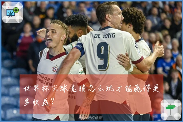 世界杯买球竞猜怎么玩才能赢得更多收益？