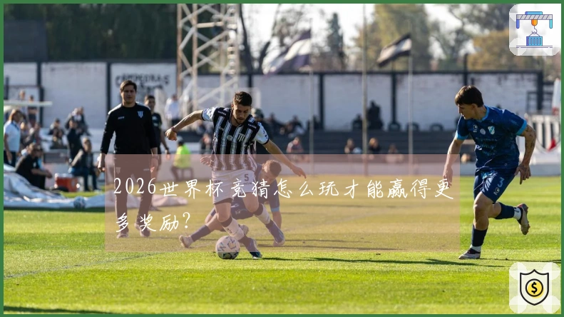 2026世界杯竞猜怎么玩才能赢得更多奖励？