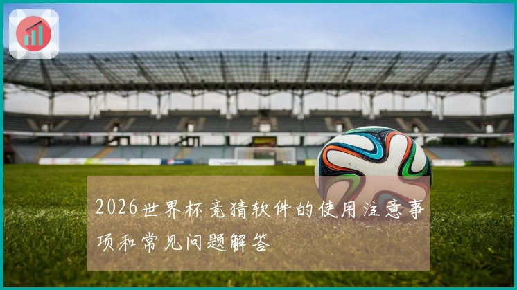 2026世界杯竞猜软件的使用注意事项和常见问题解答