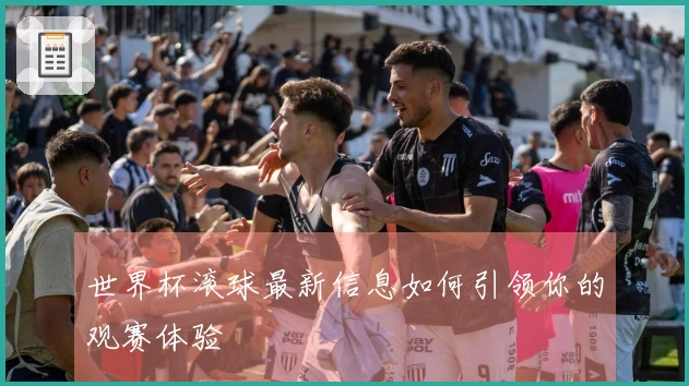 世界杯滚球最新信息如何引领你的观赛体验